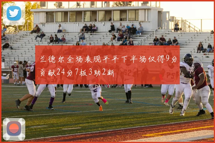 兰德尔全场表现平平下半场仅得9分贡献24分7板3助2断