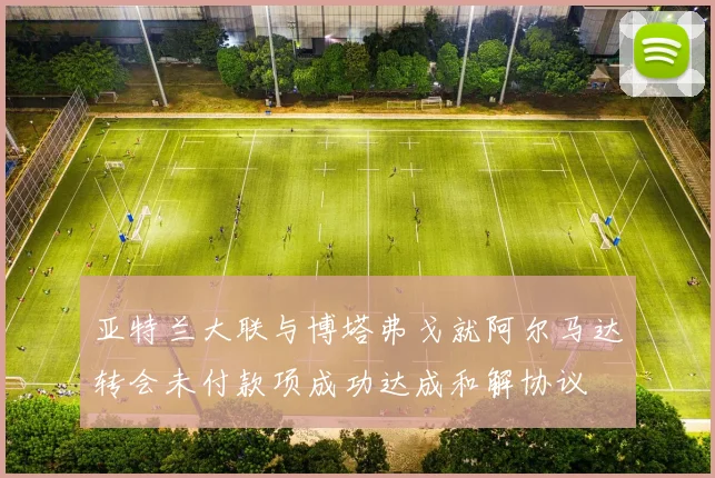 亚特兰大联与博塔弗戈就阿尔马达转会未付款项成功达成和解协议