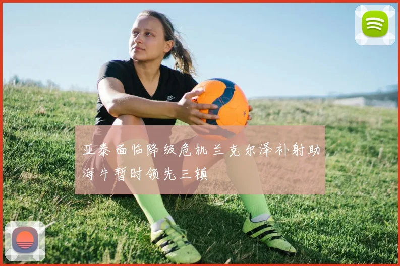 亚泰面临降级危机兰克尔泽补射助海牛暂时领先三镇