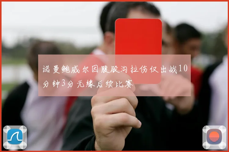 诺曼鲍威尔因腹股沟拉伤仅出战10分钟3分无缘后续比赛