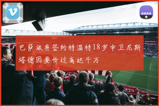 巴萨放弃签约特温特18岁中卫尼斯塔德因要价过高达千万