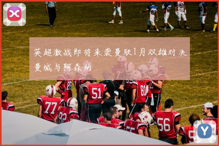 英超激战即将来袭曼联1月双雄对决曼城与阿森纳