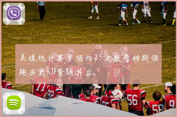 美媒统计赛季场均25次数詹姆斯领跑历史KD紧随其后