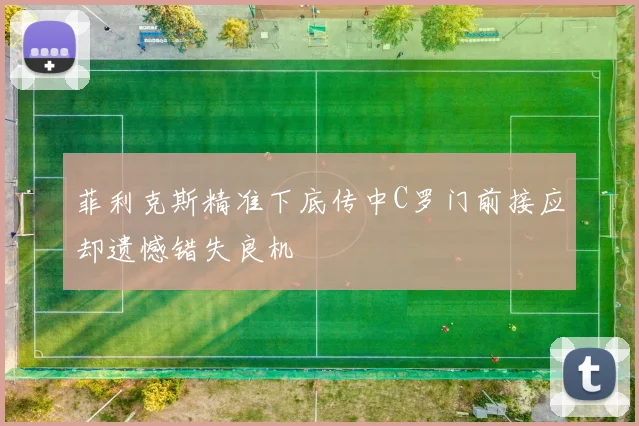 菲利克斯精准下底传中C罗门前接应却遗憾错失良机