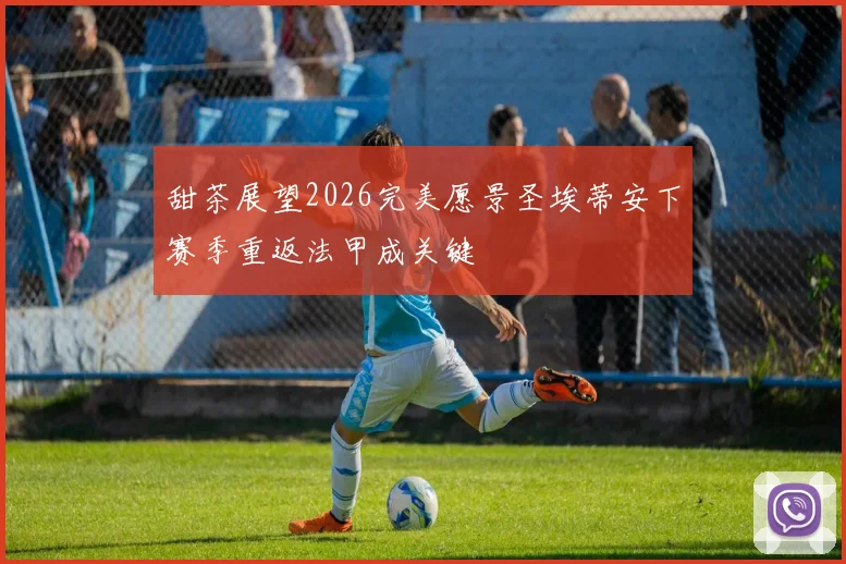 甜茶展望2026完美愿景圣埃蒂安下赛季重返法甲成关键