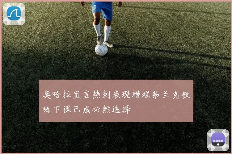 奥哈拉直言热刺表现糟糕弗兰克教练下课已成必然选择