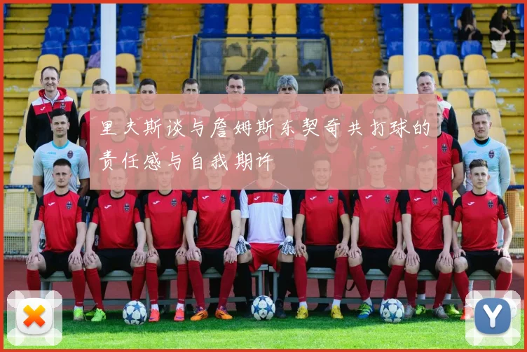 里夫斯谈与詹姆斯东契奇共打球的责任感与自我期许