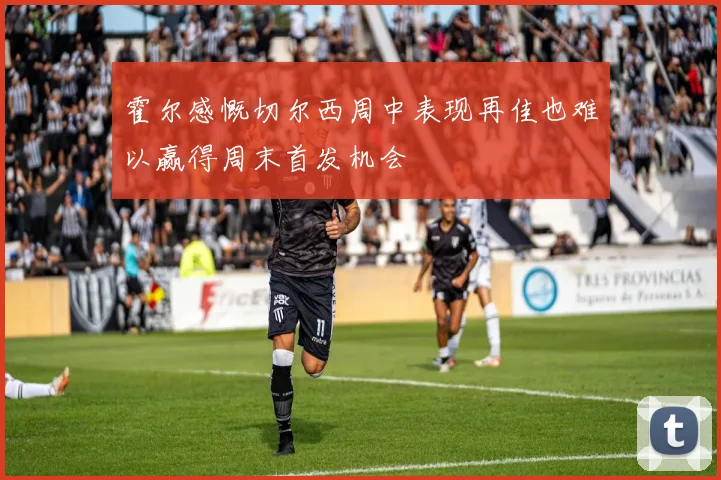 霍尔感慨切尔西周中表现再佳也难以赢得周末首发机会