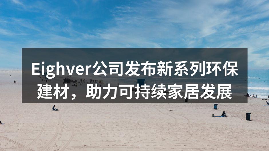 Eighver公司发布新系列环保建材，助力可持续家居发展