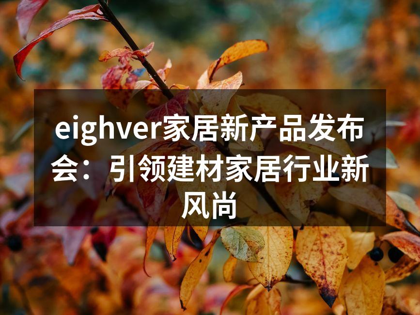 eighver家居新产品发布会：引领建材家居行业新风尚