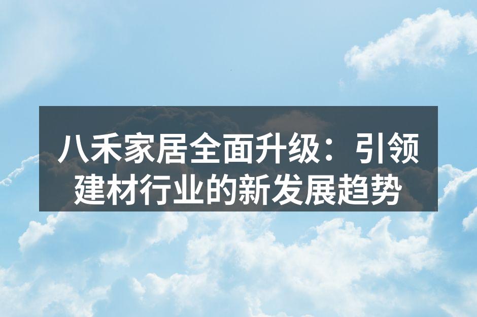 八禾家居全面升级：引领建材行业的新发展趋势