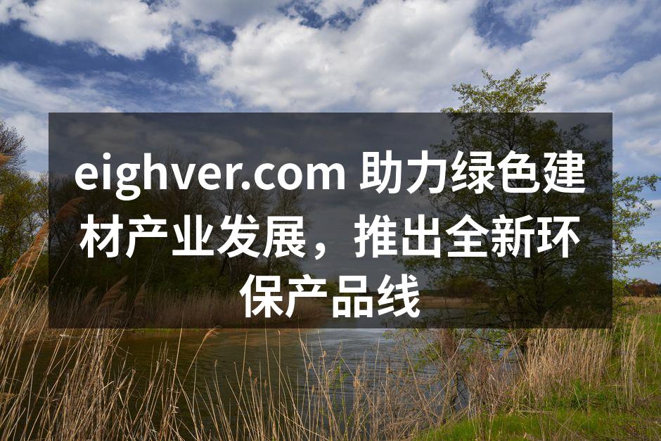eighver.com 助力绿色建材产业发展，推出全新环保产